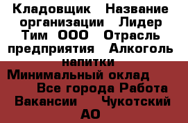 Кладовщик › Название организации ­ Лидер Тим, ООО › Отрасль предприятия ­ Алкоголь, напитки › Минимальный оклад ­ 20 500 - Все города Работа » Вакансии   . Чукотский АО